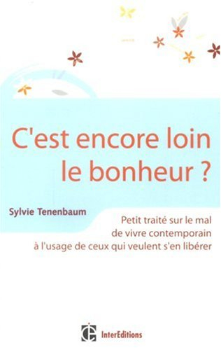 C'est encore loin le bonheur ? : petit traité sur le mal de vivre contemporain à l'usage de ceux qui