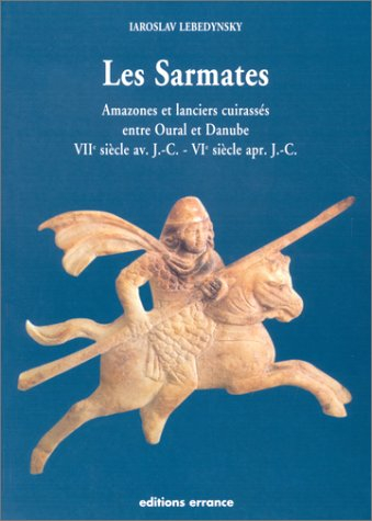Les Sarmates : amazones et lanciers cuirassés entre Oural et Danube (VIIe siècle av. J.-C.-VIe siècl