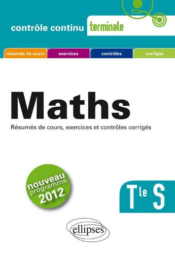 Maths, terminale S : résumés de cours, exercices et contrôles corrigés : nouveau programme 2012