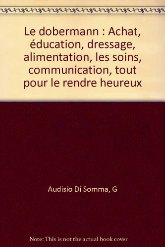 le dobermann : achat, éducation, dressage, alimentation, les soins, communication, tout pour le rend