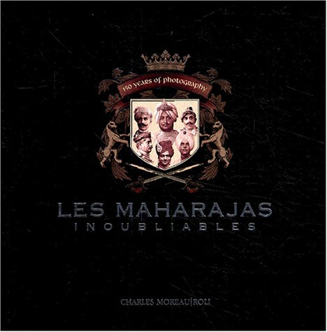 Les maharajas inoubliables : cent cinquante ans de photographie