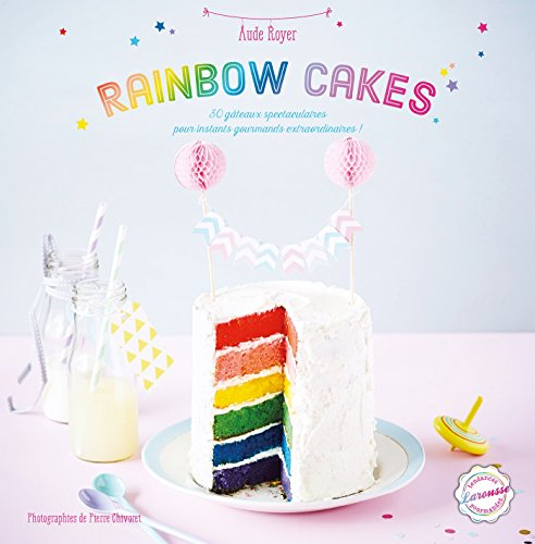 Rainbow cakes : 30 gâteaux spectaculaires pour instants gourmands extraordinaires !