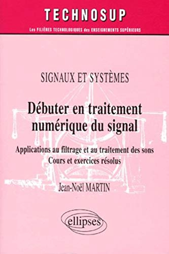 Débuter en traitement numérique du signal : signaux et systèmes : applications au filtrage et au tra