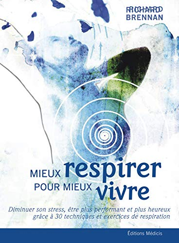 Mieux respirer pour mieux vivre : diminuer son stress, être plus performant et plus heureux grâce à 