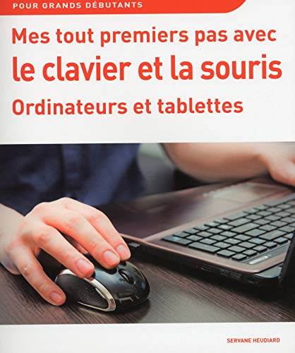 Mes tout premiers pas avec le clavier et la souris : ordinateurs et tablettes : pour grands débutant