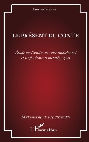 Le présent du conte : étude sur l'oralité du conte traditionnel et ses fondements métaphysiques
