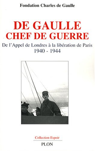 De Gaulle chef de guerre : de l'appel de Londres à la libération de Paris, 1940-1944 : colloque inte