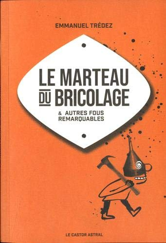 Le marteau du bricolage : & autres fous remarquables