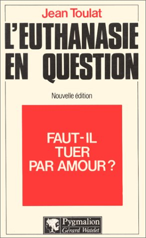 Faut-il tuer par amour ? : l'euthanasie en question