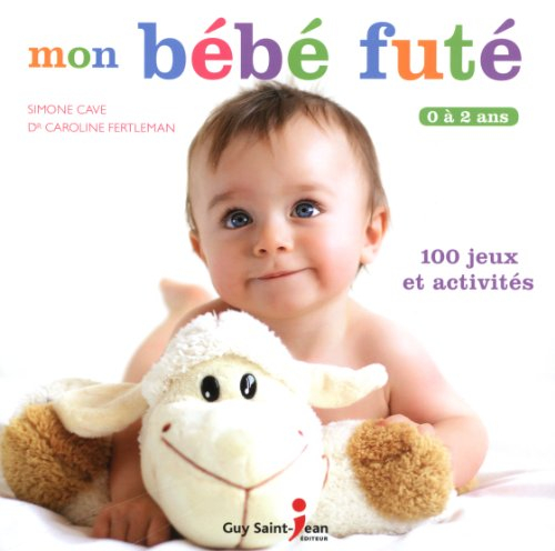 mon bébé futé : 0 à 2 ans, 100 jeux et activités