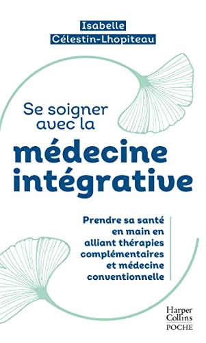 Se soigner avec la médecine intégrative : prendre sa santé en main en alliant thérapies complémentai