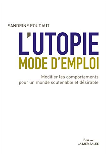 L'utopie, mode d'emploi : modifier les comportements pour un monde soutenable et désirable