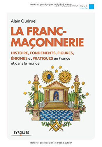 La franc-maçonnerie : histoire, fondements, figures, énigmes et pratiques en France et dans le monde