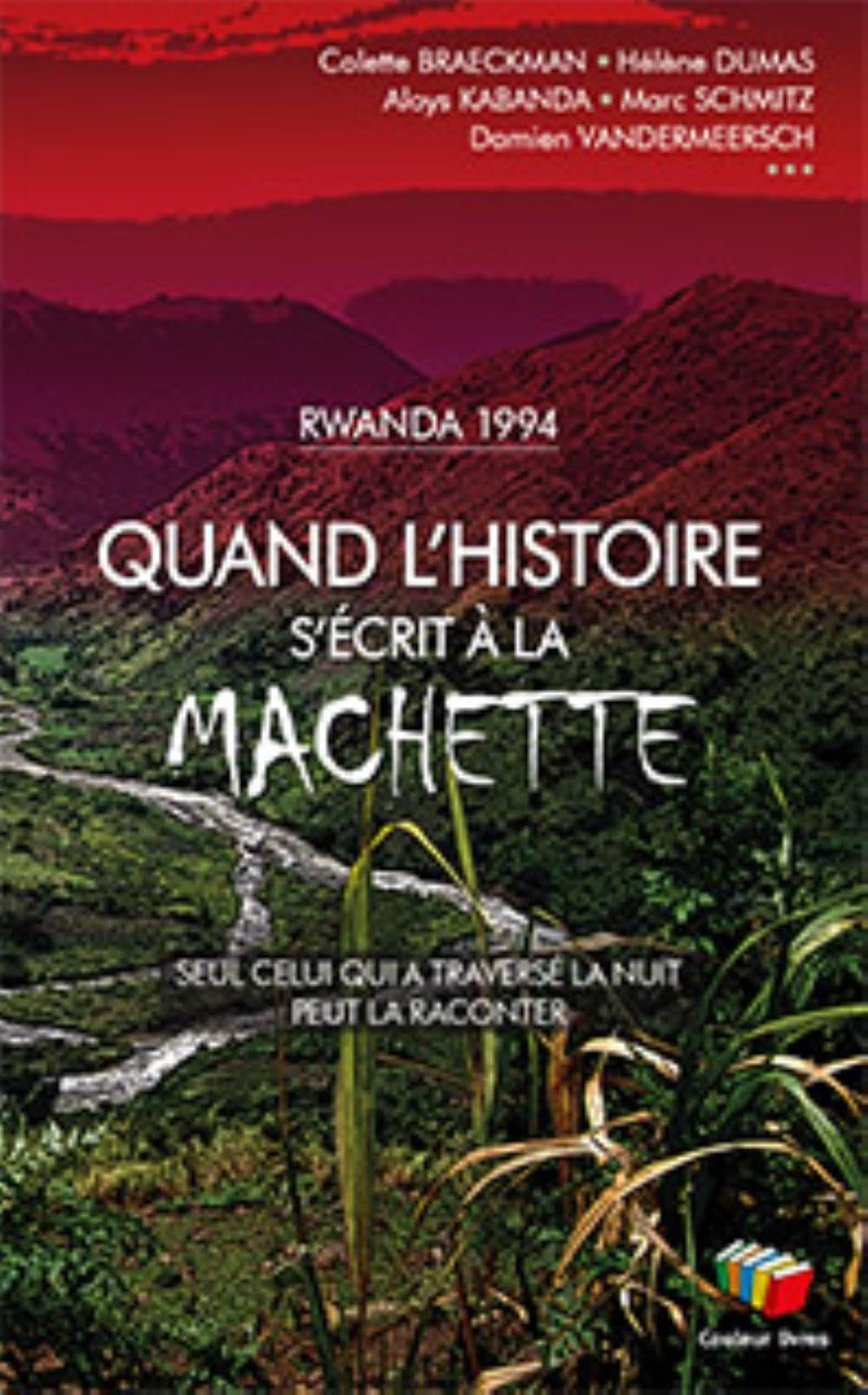Quand l'histoire s'écrit à la machette : seul celui qui a traversé la nuit peut la raconter : Rwanda