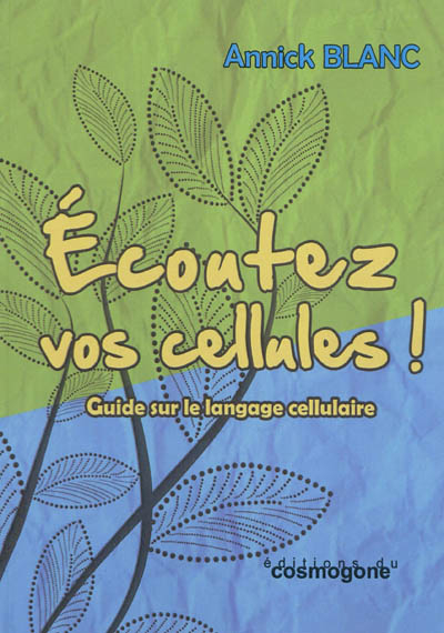 Ecoutez vos cellules ! : approche bio-quantique de notre incarnation : guide sur le langage cellulai