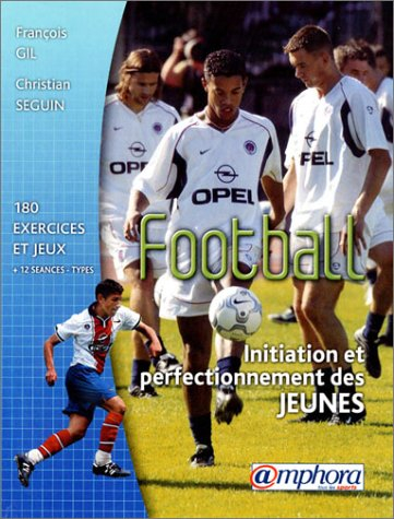 Football, initiation et perfectionnement des jeunes : exercices, jeux d'application et séances-type