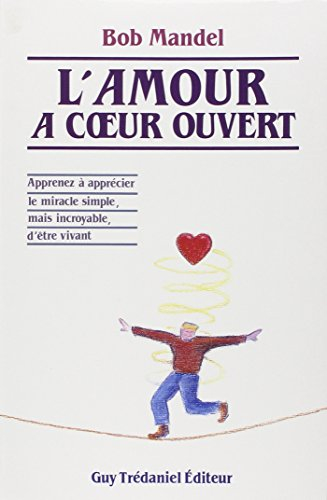 L'Amour à coeur ouvert : apprenez à aprécier le miracle simple mais incroyable d'être vivant