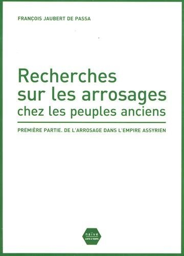 Recherches sur les arrosages chez les peuples anciens. Vol. 1. De l'arrosage dans l'Empire assyrien
