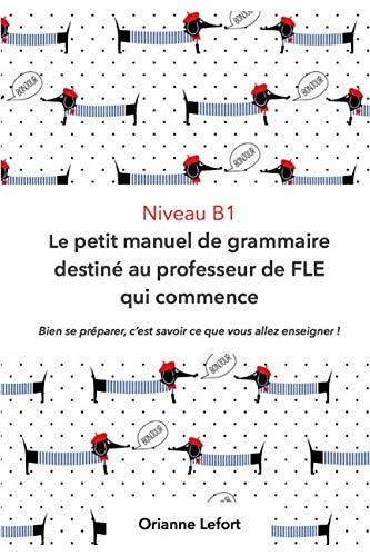 Niveau B1 Le petit manuel de grammaire destiné au professeur de FLE qui commence: Niveau B1