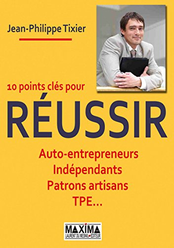 10 points clés pour réussir : auto-entrepreneurs, indépendants, patrons, artisans, TPE...