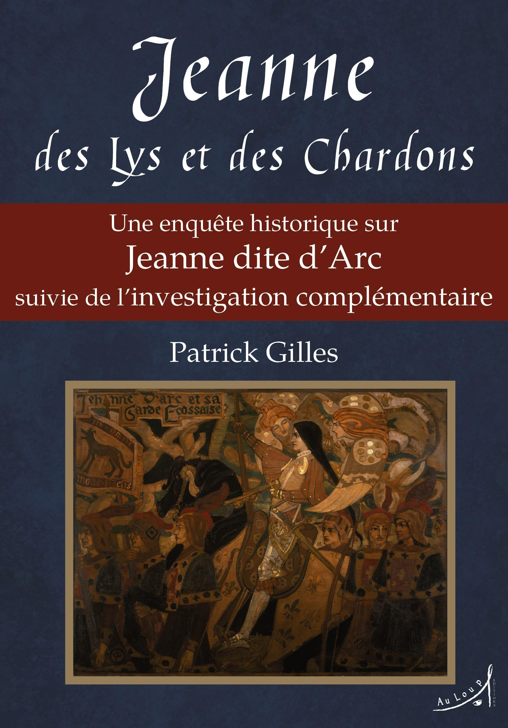 Jeanne des lys et des chardons : une enquête historique sur Jeanne dite d'Arc suivie de l'investigat