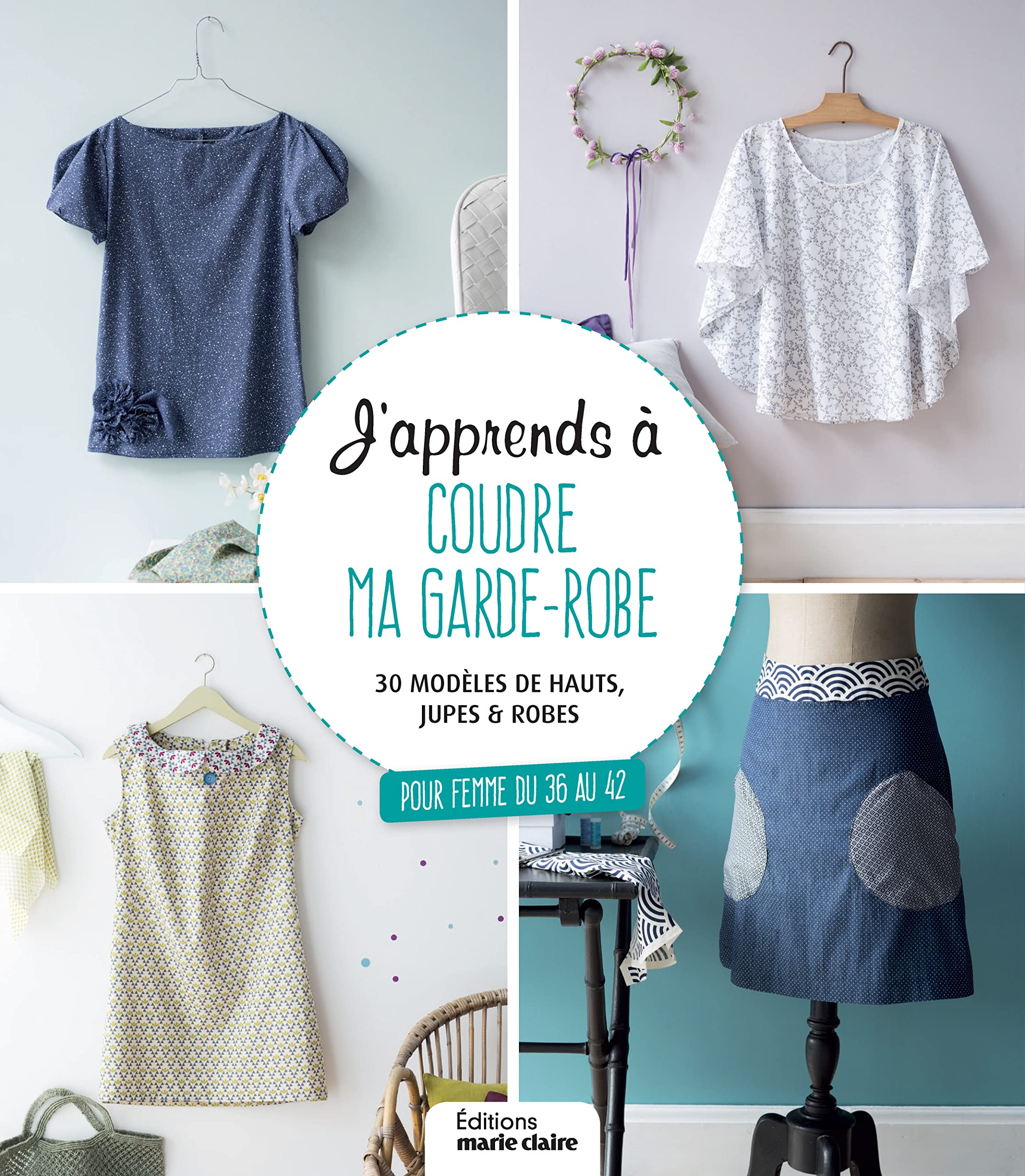 J'apprends à coudre ma garde-robe : 30 modèles de hauts, jupes & robes : pour femme du 36 au 42