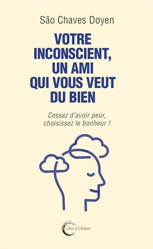 Votre inconscient, un ami qui vous veut du bien : cessez d'avoir peur, choisissez le bonheur !