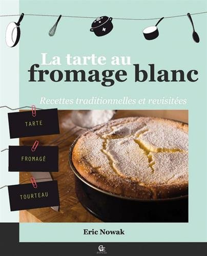 La tarte au fromage blanc : recettes traditionnelles de nos régions revisitées en 60 recettes sucrée