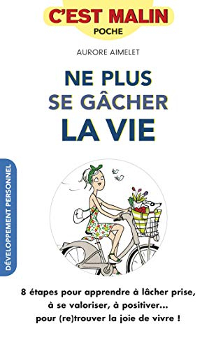 Ne plus se gâcher la vie : 8 étapes pour apprendre à lâcher prise, à se valoriser, à positiver... po