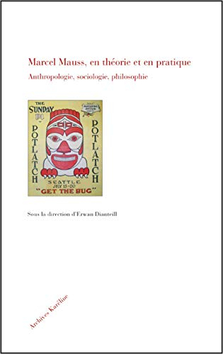 Marcel Mauss, en théorie et en pratique : anthropologie, sociologie, philosophie