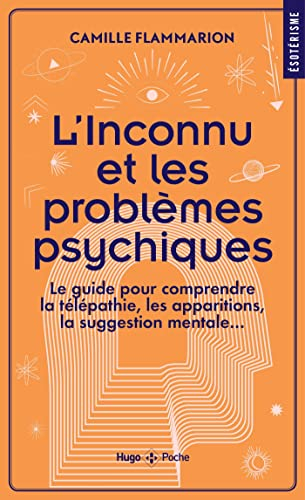 L'inconnu et les problèmes psychiques : le guide pour comprendre la télépathie, les apparitions, la 