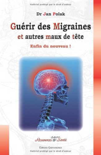 Guérir des migraines et autres maux de tête : enfin du nouveau ! : causes & principes thérapeutiques