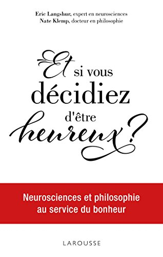 Et si vous décidiez d'être heureux ? : neurosciences et philosophie au service du bonheur
