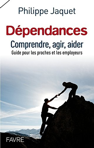 Dépendances : comprendre, agir, aider : guide pour les proches et les employeurs