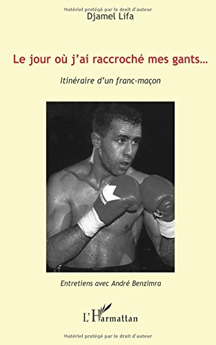 Le jour où j'ai raccroché mes gants : itinéraire d'un franc-maçon : entretiens avec André Benzimra