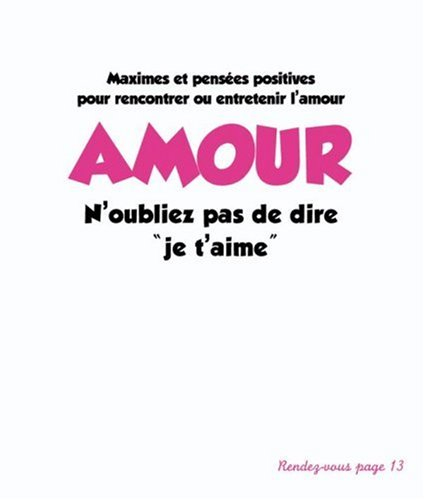 Amour, n'oubliez pas de dire je t'aime : maximes et pensées positives pour rencontrer ou entretenir 