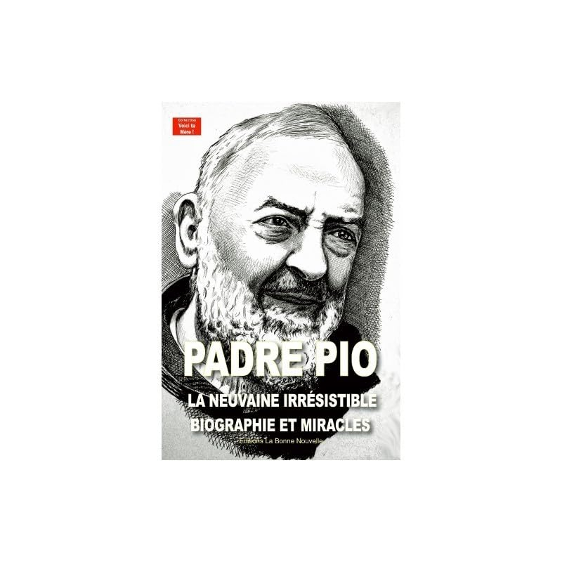 Padre Pio : la neuvaine irrésistible : biographie et miracles