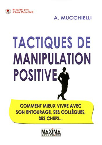 Tactiques de manipulation positive : comment mieux vivre avec son entourage, ses collègues, ses chef
