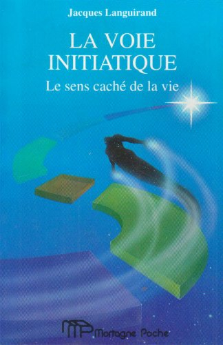 LA VOIE INITIATIQUE. LE SENS CACHE DE LA VIE