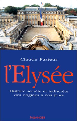 l'elysée: histoire secrète et indiscrète des origines à nos jours