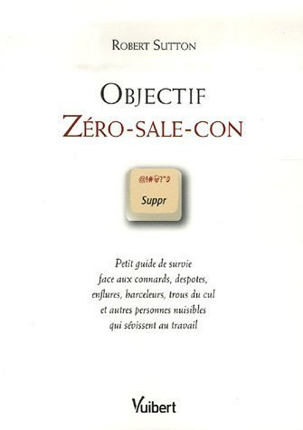 Objectif zéro-sale-con : petit guide de survie face aux connards, despotes, enflures, harceleurs, tr