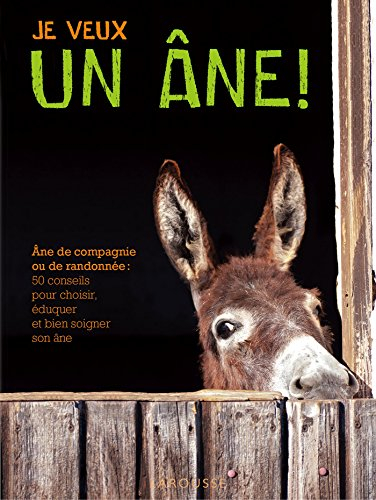 Je veux un âne ! : âne de compagnie ou de randonnée : les bons conseils pour choisir, éduquer et bie