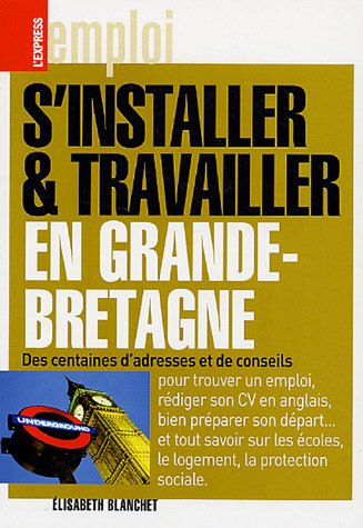 S'installer et travailler en Grande-Bretagne : des centaines d'adresses et conseils : pour trouver u