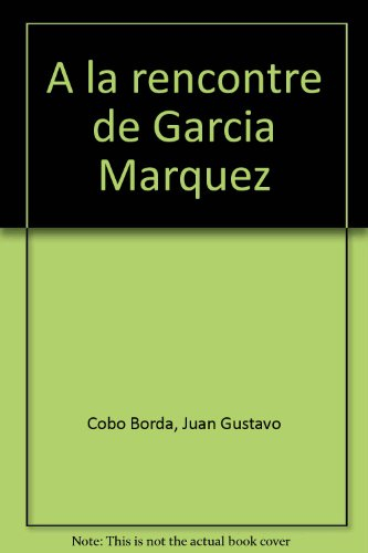 A la rencontre de Garcia Marquez. Quatre heures de commérage littéraire avec Gabriel Garcia Marquez