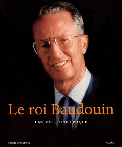 Le roi Baudouin : une vie, une époque