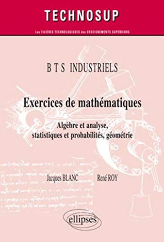 Exercices de mathématiques : algèbre et analyse, statistiques et probabilités, géométrie : BTS indus