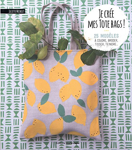 Je crée mes tote bags ! : 25 modèles à coudre, broder, tisser, teindre...