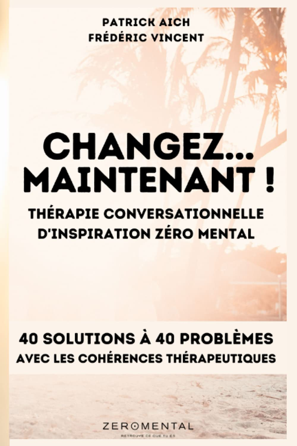 CHANGEZ MAINTENANT ! La thérapie Conversationnelle d'inspiration Zéro Mental: 40 solutions à 40 prob