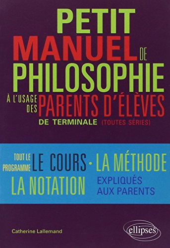 Petit manuel de philosophie à l'usage des parents d'élèves de terminale : terminales L, ES, S : tout