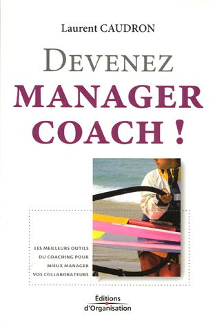 Devenez manager coach ! : les meilleurs outils du coaching pour mieux manager vos collaborateurs